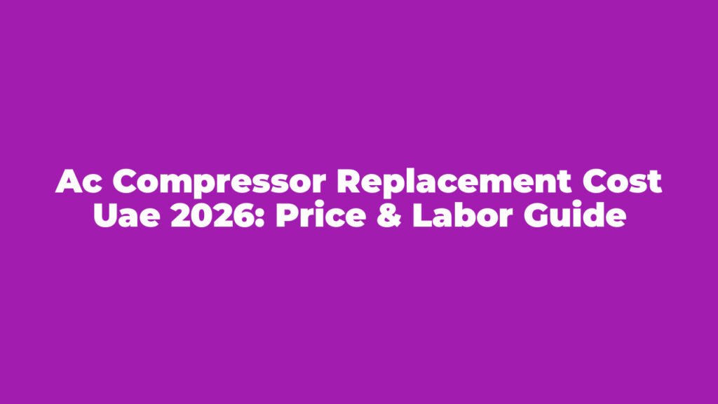 AC Compressor Replacement Cost UAE 2026: Price & Labor Guide