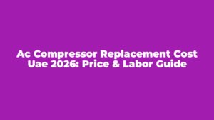 AC Compressor Replacement Cost UAE 2026: Price & Labor Guide