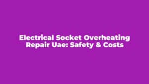 Electrical Socket Overheating Repair UAE: Safety & Costs