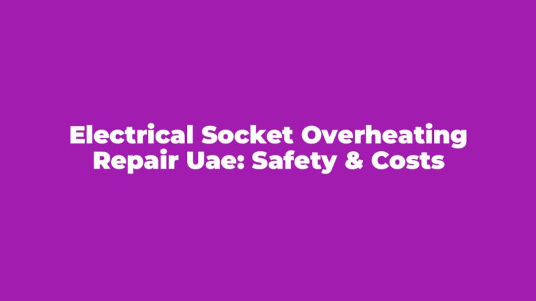 Electrical Socket Overheating Repair UAE: Safety & Costs